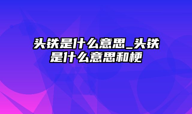 头铁是什么意思_头铁是什么意思和梗