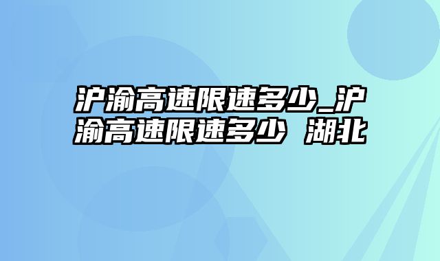 沪渝高速限速多少_沪渝高速限速多少 湖北