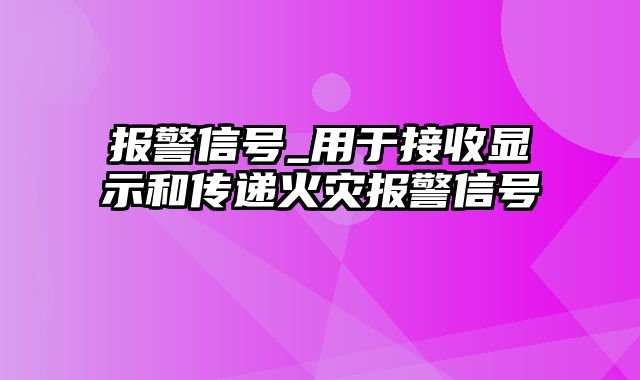 报警信号_用于接收显示和传递火灾报警信号