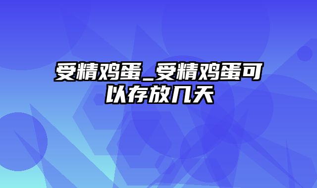 受精鸡蛋_受精鸡蛋可以存放几天