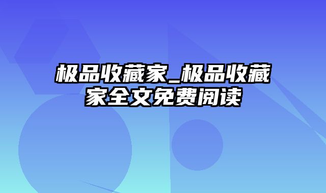 极品收藏家_极品收藏家全文免费阅读