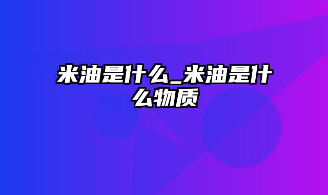 米油是什么_米油是什么物质