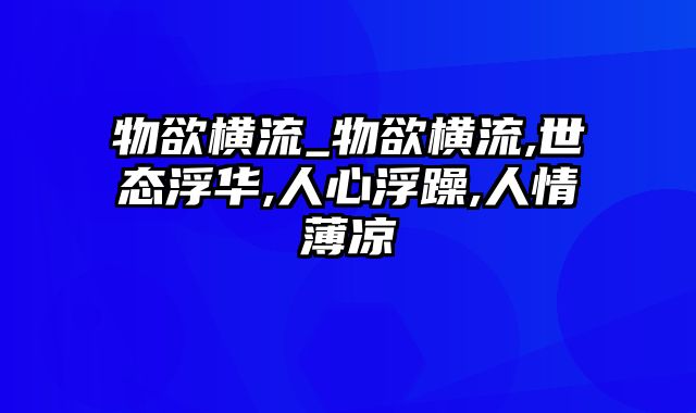 物欲横流_物欲横流,世态浮华,人心浮躁,人情薄凉