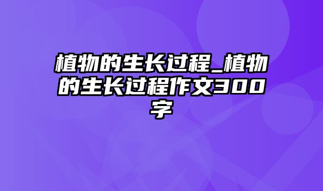 植物的生长过程_植物的生长过程作文300字