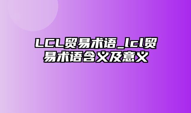 LCL贸易术语_lcl贸易术语含义及意义