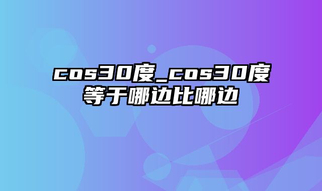 cos30度_cos30度等于哪边比哪边