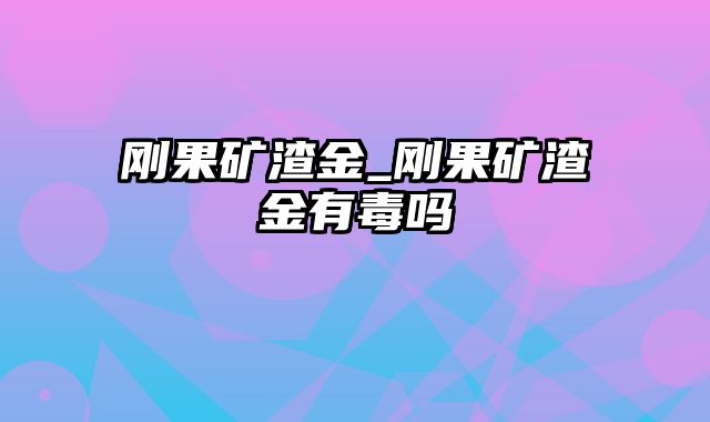 刚果矿渣金_刚果矿渣金有毒吗