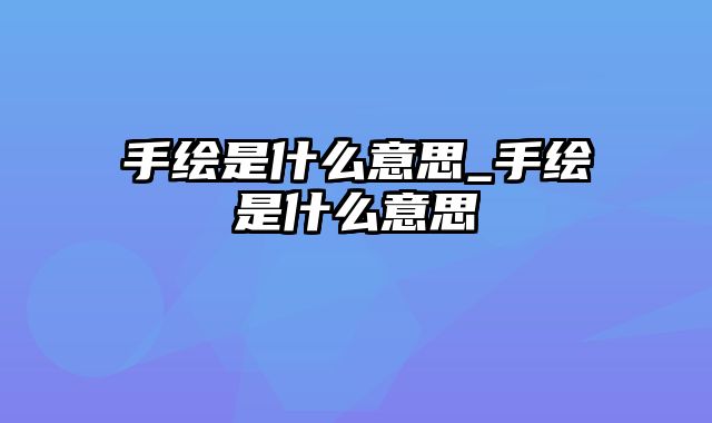 手绘是什么意思_手绘是什么意思