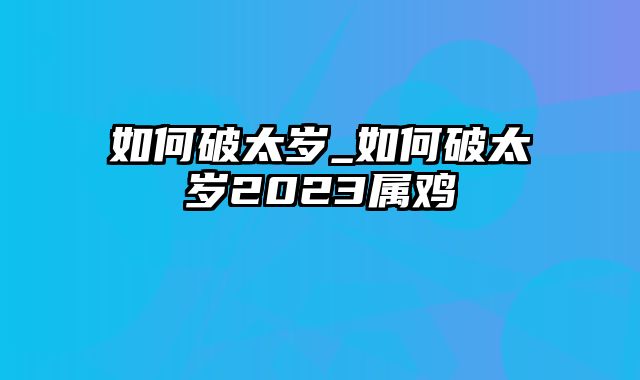 如何破太岁_如何破太岁2023属鸡