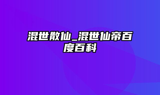 混世散仙_混世仙帝百度百科