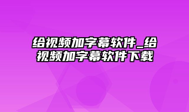 给视频加字幕软件_给视频加字幕软件下载