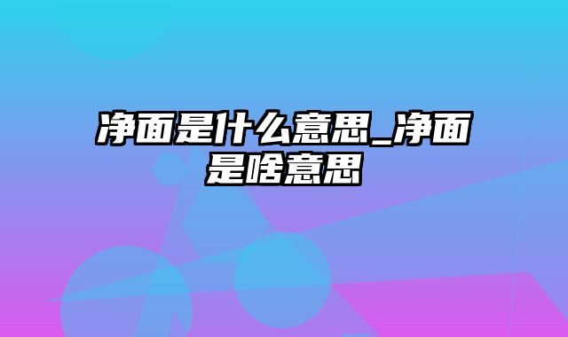 净面是什么意思_净面是啥意思