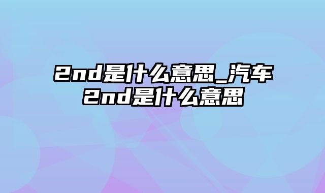 2nd是什么意思_汽车2nd是什么意思