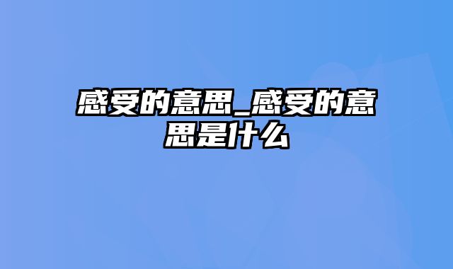 感受的意思_感受的意思是什么