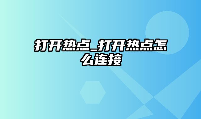 打开热点_打开热点怎么连接