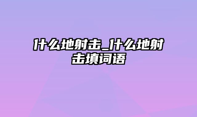 什么地射击_什么地射击填词语