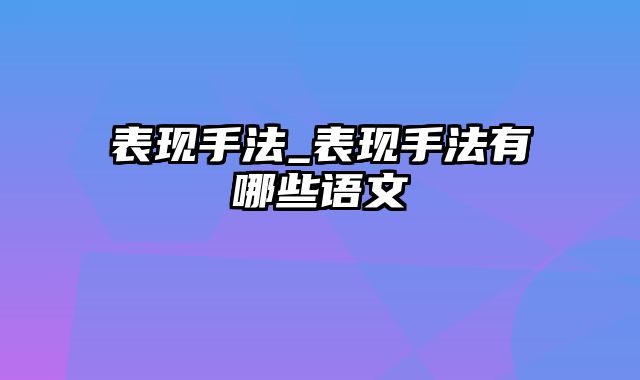 表现手法_表现手法有哪些语文