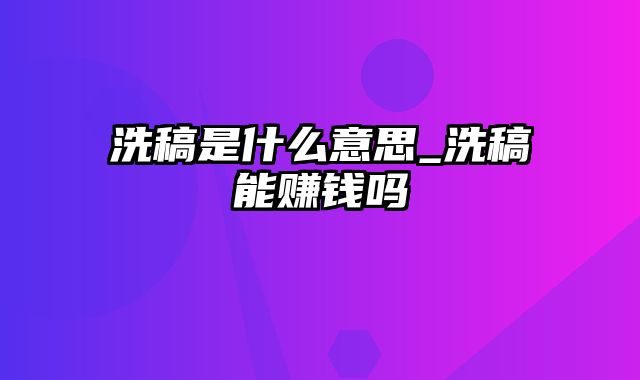 洗稿是什么意思_洗稿能赚钱吗