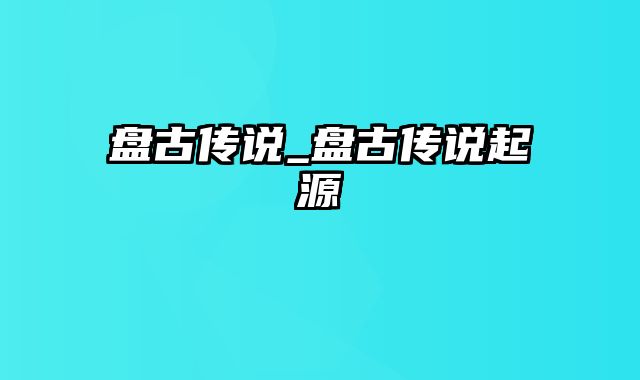 盘古传说_盘古传说起源