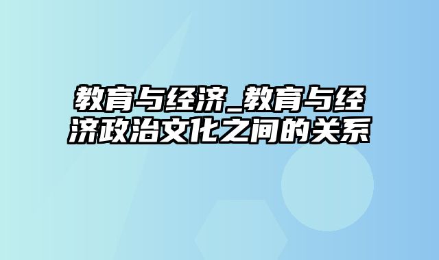 教育与经济_教育与经济政治文化之间的关系