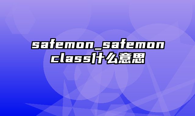 safemon_safemonclass什么意思