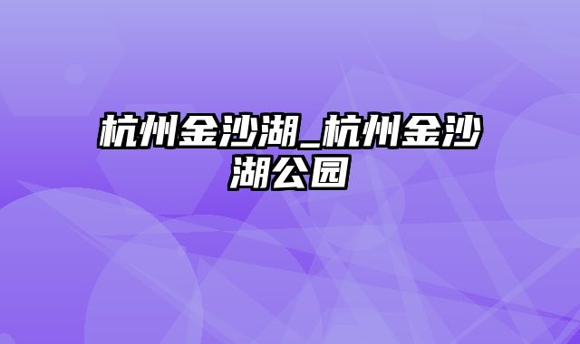 杭州金沙湖_杭州金沙湖公园