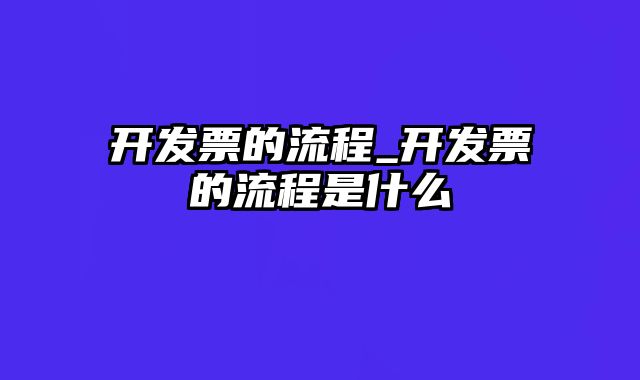 开发票的流程_开发票的流程是什么