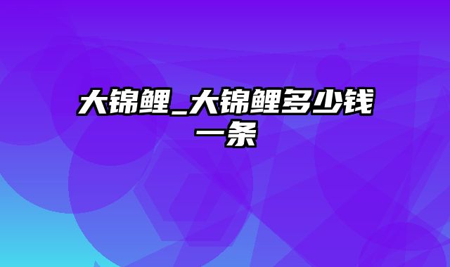 大锦鲤_大锦鲤多少钱一条