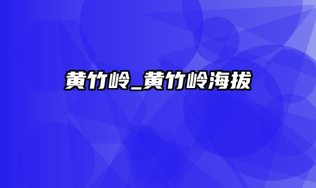 黄竹岭_黄竹岭海拔