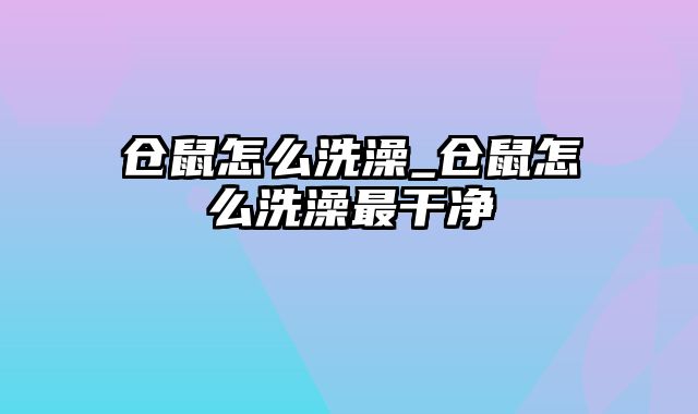 仓鼠怎么洗澡_仓鼠怎么洗澡最干净