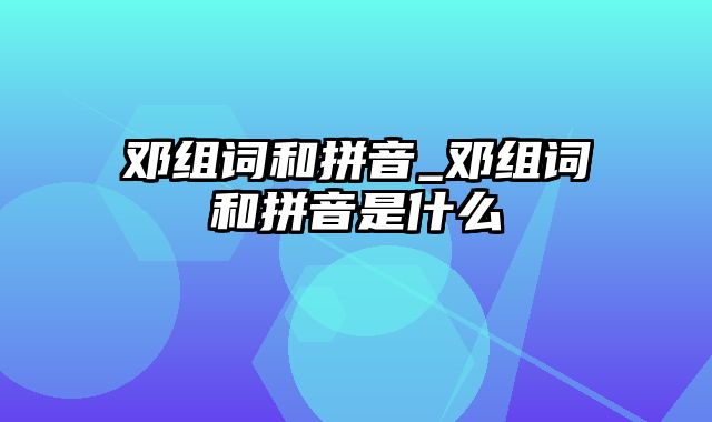 邓组词和拼音_邓组词和拼音是什么