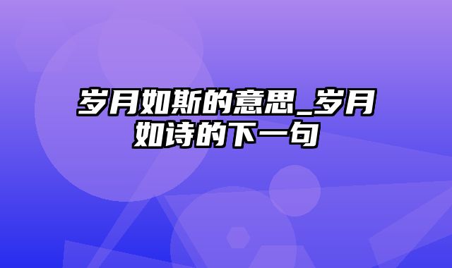 岁月如斯的意思_岁月如诗的下一句