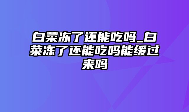 白菜冻了还能吃吗_白菜冻了还能吃吗能缓过来吗