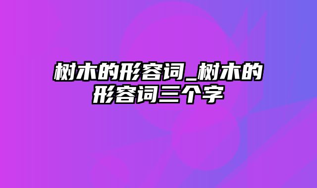 树木的形容词_树木的形容词三个字