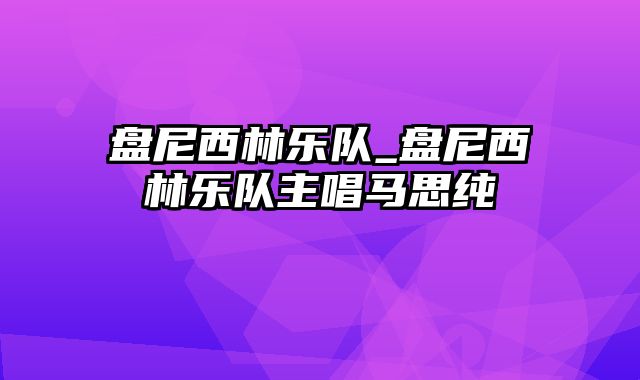 盘尼西林乐队_盘尼西林乐队主唱马思纯