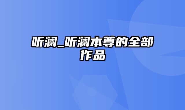 听澜_听澜本尊的全部作品