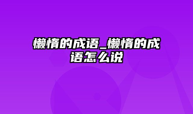 懒惰的成语_懒惰的成语怎么说