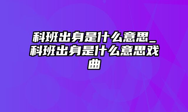 科班出身是什么意思_科班出身是什么意思戏曲