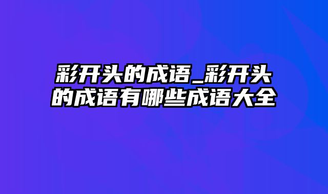 彩开头的成语_彩开头的成语有哪些成语大全