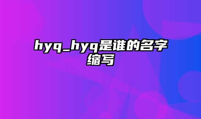 hyq_hyq是谁的名字缩写