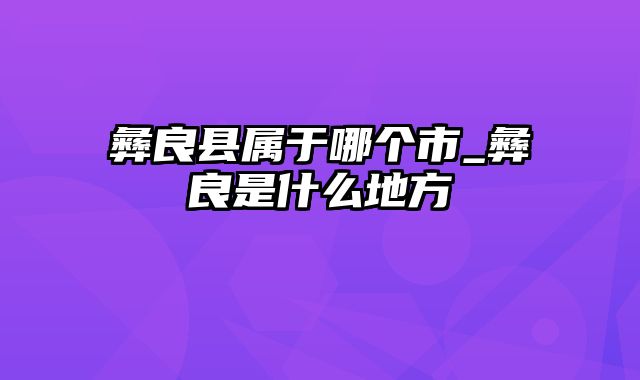 彝良县属于哪个市_彝良是什么地方