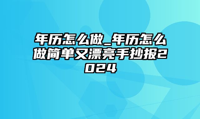 年历怎么做_年历怎么做简单又漂亮手抄报2024