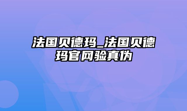 法国贝德玛_法国贝德玛官网验真伪