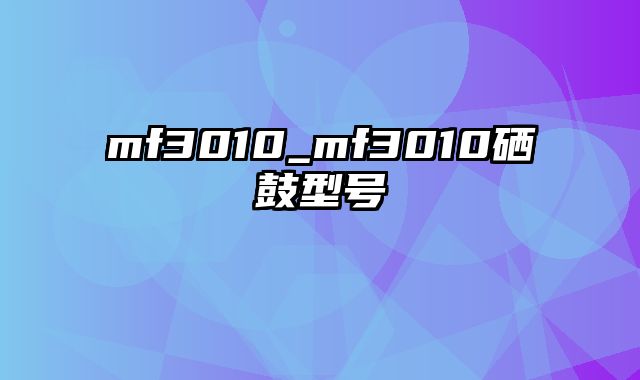 mf3010_mf3010硒鼓型号