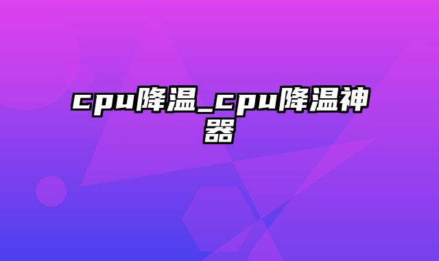 cpu降温_cpu降温神器