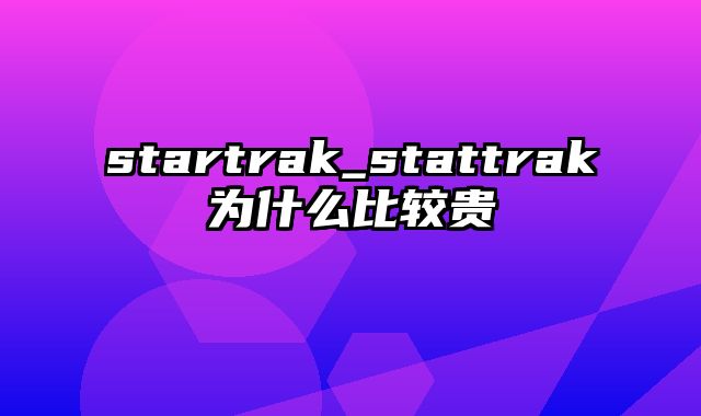 startrak_stattrak为什么比较贵