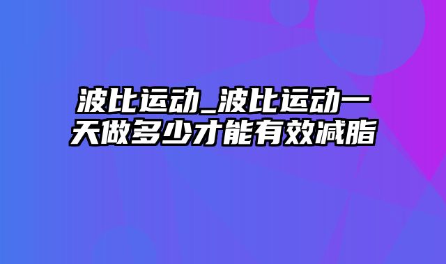 波比运动_波比运动一天做多少才能有效减脂