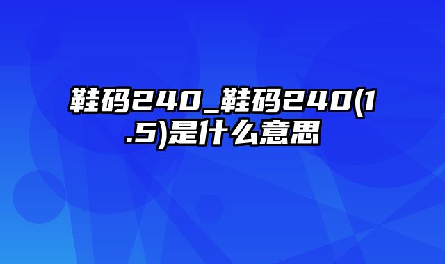 鞋码240_鞋码240(1.5)是什么意思