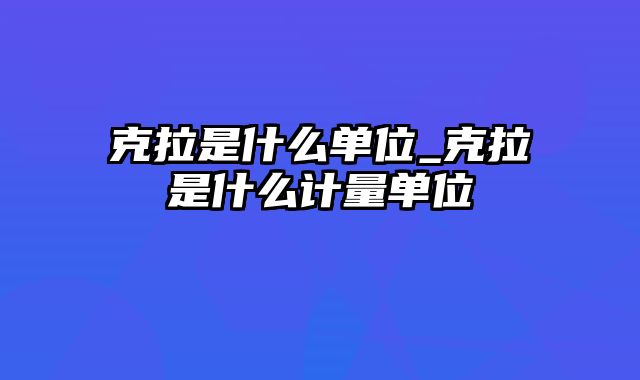 克拉是什么单位_克拉是什么计量单位