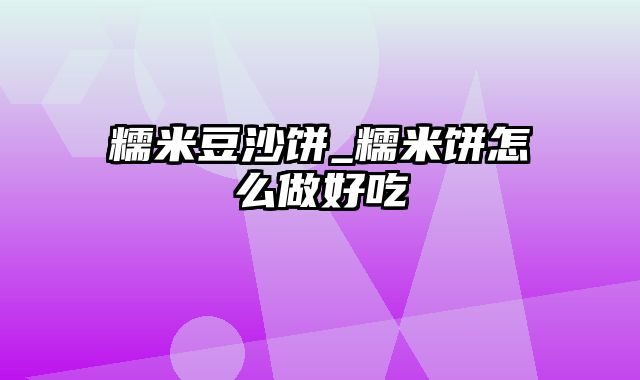 糯米豆沙饼_糯米饼怎么做好吃